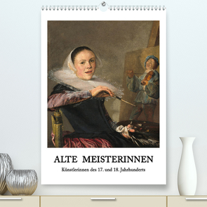 Alte Meisterinnen – Künstlerinnen des 17. und 18. Jahrhunderts (Premium, hochwertiger DIN A2 Wandkalender 2022, Kunstdruck in Hochglanz) von 4arts