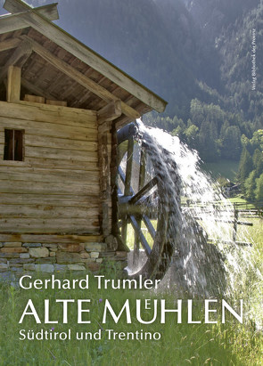 Alte Mühlen – Südtirol und Trentino von Auenhammer,  Gregor, Dorfmann,  Helmuth, Fliri,  Adolf, Griessmair,  Hans, Sotriffer,  Kristian, Tauber,  Gertrud, Trumler,  Gerhard