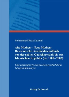 Alte Mythen – Neue Mythen: Das iranische Geschichtsschulbuch von der späten Qadscharenzeit bis zur Islamischen Republik (ca. 1900-2003) von Kazemi,  Mohammad Reza