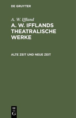 A. W. Iffland: A. W. Ifflands theatralische Werke / Alte Zeit und neue Zeit von Iffland,  August Wilhelm