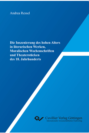 Die Inszenierung des hohen Alters in literarischen Werken, Moralischen Wochenschriften und Theaterstücken des 18. Jahrhunderts von Ressel,  Andrea