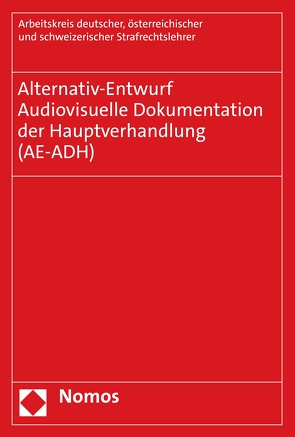 Alternativ-Entwurf | Audiovisuelle Dokumentation der Hauptverhandlung (AE-ADH) von AE),  Arbeitskreis deutscher,  österreichischer und schweizerischer Strafrechtslehrer (Arbeitskreis