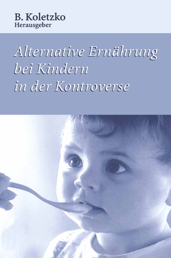 Alternative Ernährung bei Kindern in der Kontroverse von Koletzko,  B.