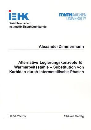 Alternative Legierungskonzepte für Warmarbeitsstähle – Substitution von Karbiden durch intermetallische Phasen von Zimmermann,  Alexander
