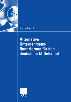 Alternative Unternehmensfinanzierung für den deutschen Mittelstand von Fischl,  Bernd, Hellmann,  Prof. Dr. Axel, Wagner,  Dr. Stefan