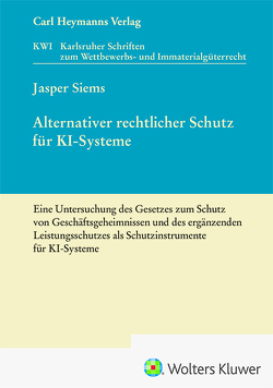 Alternativer rechtlicher Schutz für KI-Systeme – Eine Untersuchung des Gesetzes zum Schutz von Geschäftsgeheimnissen und des ergänzenden Leistungsschutzes als Schutzinstrumente für KI-Systeme (KWI 45) von Siems,  Jasper