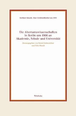 Altertumswissenschaften in Berlin um 1800 an Akademie, Schule und Universität von Mundt,  Felix, Seidensticker,  Bernd