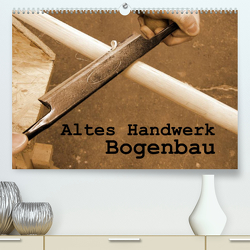 Altes Handwerk: Bogenbau (Premium, hochwertiger DIN A2 Wandkalender 2023, Kunstdruck in Hochglanz) von Schilling,  Linda