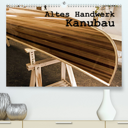 Altes Handwerk: Kanubau (Premium, hochwertiger DIN A2 Wandkalender 2023, Kunstdruck in Hochglanz) von Schilling,  Linda