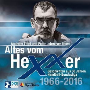 Altes vom Hexxer – Geschichten aus 50 Jahren Handball-Bundesliga von Eggers,  Erik, Lohmeyer,  Peter, Lücke,  Oliver, Thiel,  Andreas