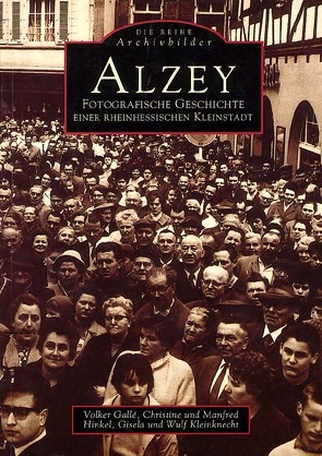 Alzey – Fotografische Geschichte einer rheinhessischen Stadt von Gallé,  Volker, Hinkel,  Christine, Hinkel,  Manfred, Kleinknecht,  Gisela, Kleinknecht,  Wulf