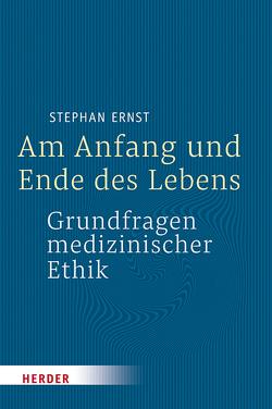 Am Anfang und Ende des Lebens – Grundfragen medizinischer Ethik von Ernst,  Prof. Stephan