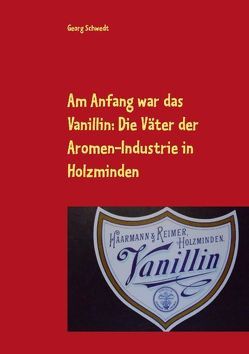 Am Anfang war das Vanillin: Die Väter der Aromen-Industrie in Holzminden von Schwedt,  Georg