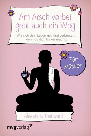 Am Arsch vorbei geht auch ein Weg – Für Mütter von Reinwarth,  Alexandra