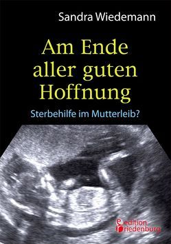Am Ende aller guten Hoffnung – Sterbehilfe im Mutterleib? (Erfahrungsbericht zum Thema Schwangerschaftsabbruch) von Wiedemann,  Sandra