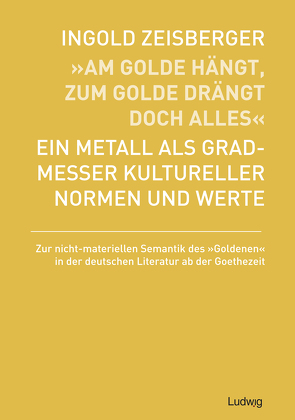 „Am Golde hängt, zum Golde drängt doch alles“ – Ein Metall als Gradmesser kultureller Normen und Werte von Zeisberger,  Ingold