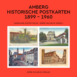 Amberg – Historische Postkarten 1899 – 1960 von Erb,  Andreas, Weiss,  Dieter, Wilhelm,  Manfred