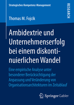 Ambidextrie und Unternehmenserfolg bei einem diskontinuierlichen Wandel von Fojcik,  Thomas M.