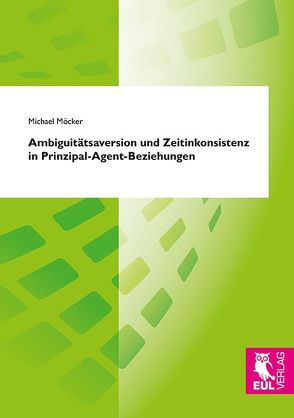 Ambiguitätsaversion und Zeitinkonsistenz in Prinzipal-Agent-Beziehungen von Möcker,  Michael