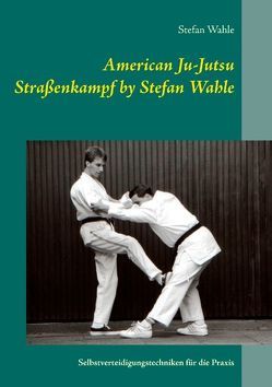 American Ju-Jutsu Straßenkampf by Stefan Wahle von Wahle,  Stefan