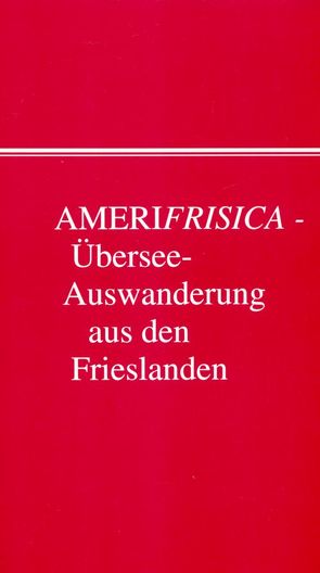 Amerifrisica – Übersee-Auswanderung aus den drei Frieslanden und benachbarten Ländern von Bender,  Henning, Galema,  Annemieke, Pauseback,  Paul H, Steensen,  Thomas