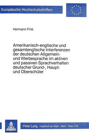 Amerikanisch-englische und gesamtenglische Interferenzen der deutschen Allgemein- und Werbesprache im aktiven und passiven Sprachverhalten deutscher Grund-, Haupt- und Oberschüler von Fink,  Hermann