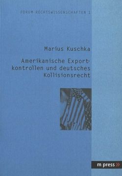 Amerikanische Exportkontrollen und deutsches Kollisionsrecht von Kuschka,  Marius