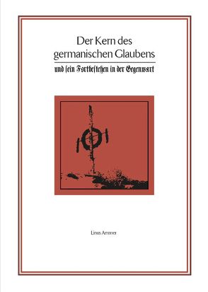 Ammer, Linus: Der Kern des germanischen Glaubens und sein Fortbestehen in der Gegenwart von Ammer,  Linus