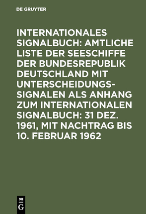 Internationales Signalbuch: Amtliche Liste der Seeschiffe der Bundesrepublik… / 31 Dez. 1961, mit Nachtrag bis 10. Februar 1962 von Reichsamt des Innern