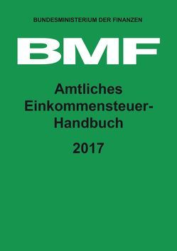 Amtliches Einkommensteuer-Handbuch 2017 von Bundesministerium der Finanzen (BMF)