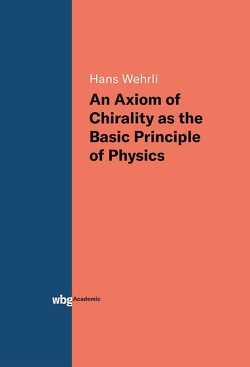 An Axiom of Chirality as the Basic Principle of Physics von Wehrli,  Hans