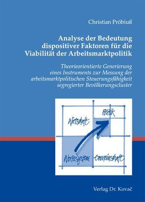 Analyse der Bedeutung dispositiver Faktoren für die Viabilität der Arbeitsmarktpolitik von Pröbiuß,  Christian