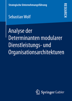 Analyse der Determinanten modularer Dienstleistungs- und Organisationsarchitekturen von Wolf,  Sebastian