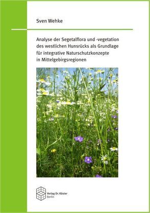 Analyse der Segetalflora und -vegetation des westlichen Hunsrücks als Grundlage für integrative Naturschutzkonzepte in Mittelgebirgsregionen von Wehke,  Sven