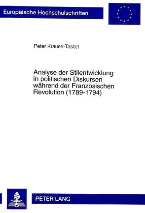 Analyse der Stilentwicklung in politischen Diskursen während der Französischen Revolution (1789-1794) von Krause-Tastet,  Peter