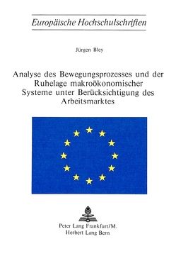 Analyse des Bewegungsprozesses und der Ruhelage makroökonomischer Systeme unter Berücksichtigung des Arbeitsmarktes von Bley,  Jürgen
