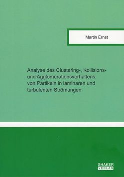 Analyse des Clustering-, Kollisions- und Agglomerationsverhaltens von Partikeln in laminaren und turbulenten Strömungen von Ernst,  Martin