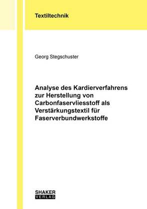 Analyse des Kardierverfahrens zur Herstellung von Carbonfaservliesstoff als Verstärkungstextil für Faserverbundwerkstoffe von Stegschuster,  Georg