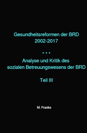 Analyse und Kritik des sozialen Betreuungswesens der BRD / Gesundheitsreformen der BRD 2002-2017 von Franke,  M.