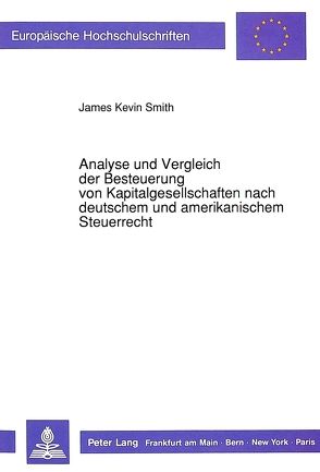 Analyse und Vergleich der Besteuerung von Kapitalgesellschaften nach deutschem und amerikanischem Steuerrecht von Smith,  James Kevin