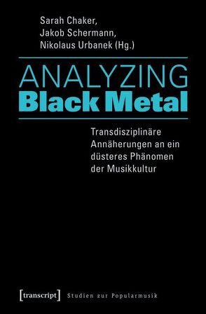 Analyzing Black Metal – Transdisziplinäre Annäherungen an ein düsteres Phänomen der Musikkultur von Chaker,  Sarah, Schermann,  Jakob, Urbanek,  Nikolaus
