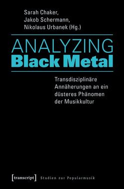 Analyzing Black Metal – Transdisziplinäre Annäherungen an ein düsteres Phänomen der Musikkultur von Chaker,  Sarah, Schermann,  Jakob, Urbanek,  Nikolaus