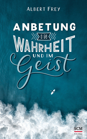 Anbetung in Wahrheit und im Geist von Frey,  Albert