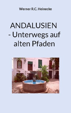 ANDALUSIEN – Unterwegs auf alten Pfaden von Heinecke,  Werner R. C.