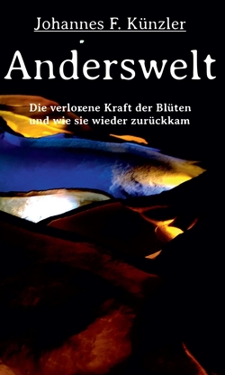 Anderswelt – Die verlorene Kraft der Blüten und wie sie wieder zurückkam von Künzler,  Johannes F.