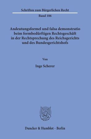 Andeutungsformel und falsa demonstratio beim formbedürftigen Rechtsgeschäft in der Rechtsprechung des Reichsgerichts und des Bundesgerichtshofs. von Scherer,  Inge