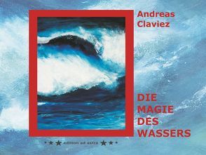 Andreas Claviez – Die Magie des Wassers von Claviez,  Andreas, Lenk,  Jürgen, Macht,  Petra, Pöllmann,  Christian