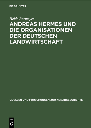 Andreas Hermes und die Organisationen der deutschen Landwirtschaft von Barmeyer,  Heide