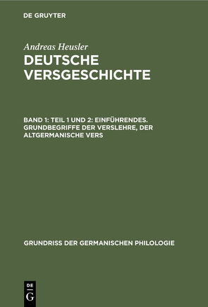 Andreas Heusler: Deutsche Versgeschichte / Teil 1 und 2: Einführendes. Grundbegriffe der Verslehre, der altgermanische Vers von Heusler,  Andreas