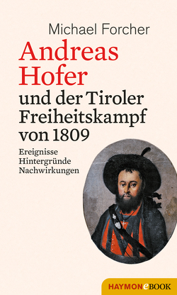 Andreas Hofer und der Tiroler Freiheitskampf von 1809 von Forcher,  Michael
